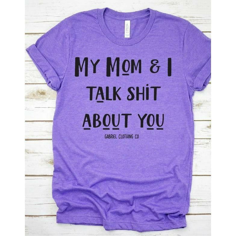 My Mom &amp; I talk shit about you tee